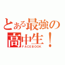 とある最強の高中生！（ＦＡＣＥＢＯＯＫ）