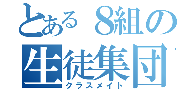 とある８組の生徒集団（クラスメイト）