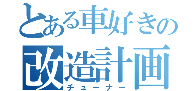 とある車好きの改造計画（チューナー）