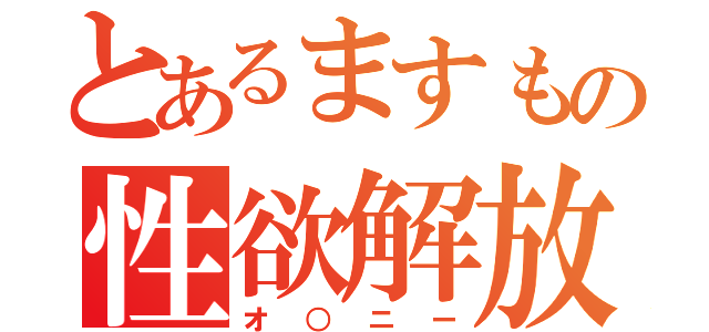 とあるますもの性欲解放（オ○ニー）