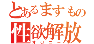 とあるますもの性欲解放（オ○ニー）