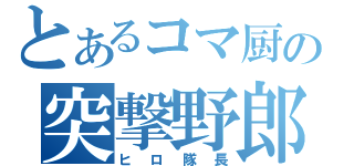 とあるコマ厨の突撃野郎（ヒロ隊長）