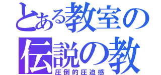 とある教室の伝説の教師（圧倒的圧迫感）