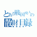 とある戦国廃人の散財目録（重課金者）