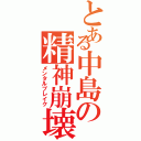 とある中島の精神崩壊（メンタルブレイク）