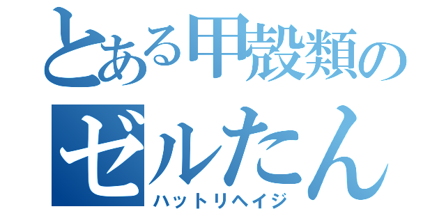 とある甲殻類のゼルたん（ハットリヘイジ）