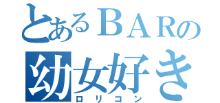 とあるＢＡＲの幼女好き（ロリコン）