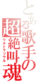 とある歌手の超絶叫魂（ウルトラソウル）