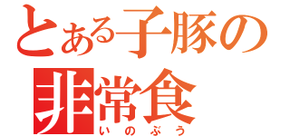 とある子豚の非常食（いのぶう）