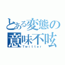 とある変態の意味不呟（Ｔｗｉｔｔｅｒ）