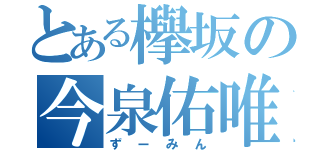 とある欅坂の今泉佑唯（ずーみん）