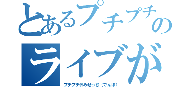 とあるプチプチ教のライブが終わった（プチプチおみせっち（でんぼ））