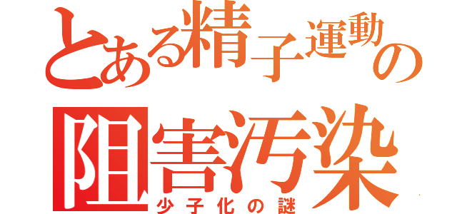 とある精子運動の阻害汚染（少子化の謎）