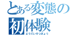 とある変態の初体験（どうていそつぎょう）