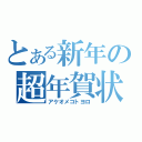 とある新年の超年賀状（アケオメコトヨロ）