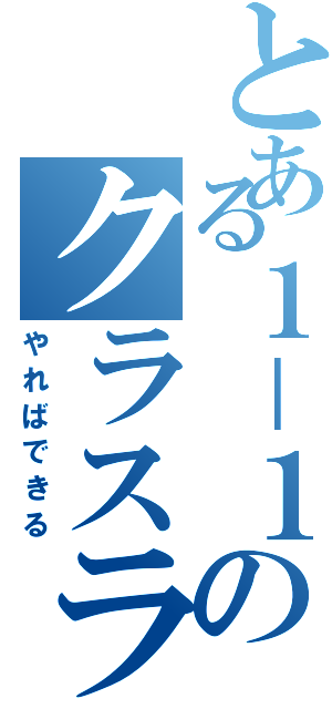 とある１－１のクラスライン（やればできる）