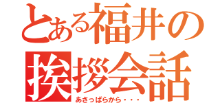 とある福井の挨拶会話（あさっぱらから・・・）