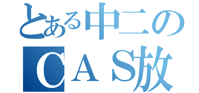 とある中二のＣＡＳ放送（）