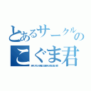 とあるサークル部長のこぐま君（時々リスなり子猫なり謎多きため取り扱い注意）