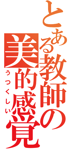 とある教師の美的感覚（うつくしい）