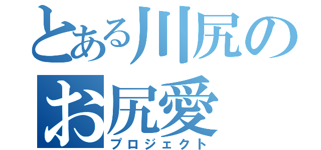 とある川尻のお尻愛（プロジェクト）