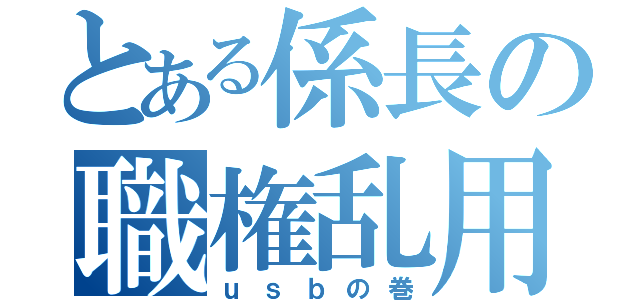 とある係長の職権乱用（ｕｓｂの巻）