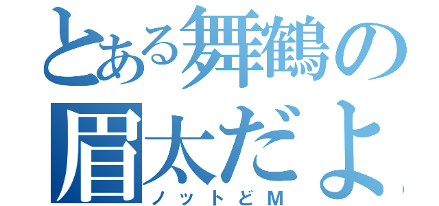 とある舞鶴の眉太だよ（ノットどＭ）