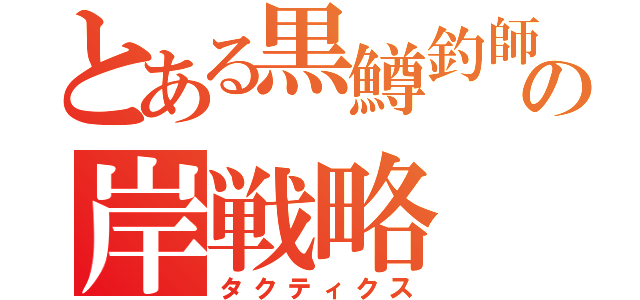 とある黒鱒釣師の岸戦略（タクティクス）