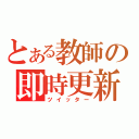 とある教師の即時更新（ツイッター）