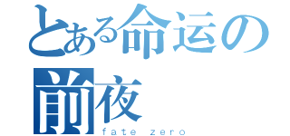 とある命运の前夜（ｆａｔｅ ｚｅｒｏ）