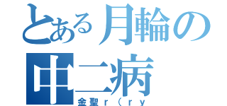 とある月輪の中二病（金聖ｒ（ｒｙ）