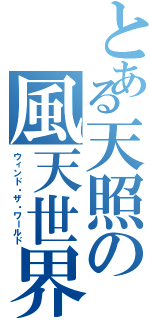 とある天照の風天世界Ⅱ（ウィンド・ザ・ワールド）