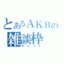 とあるＡＫＢの雑談枠（チャット）