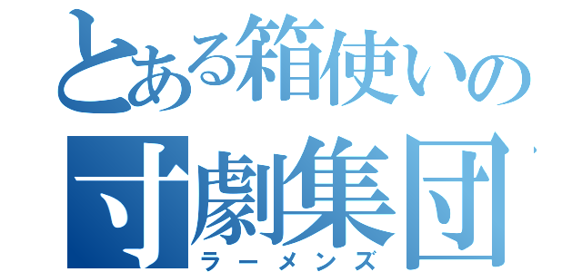 とある箱使いの寸劇集団（ラーメンズ）