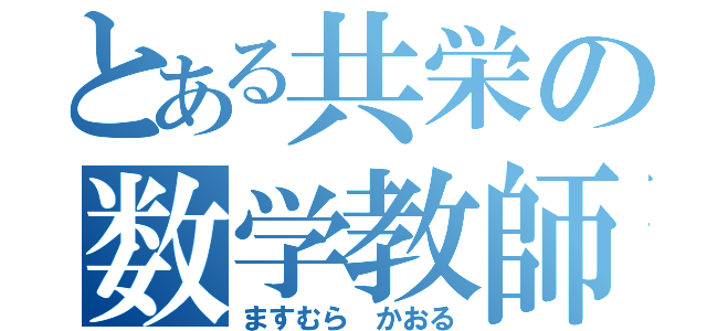 とある共栄の数学教師（ますむら かおる）