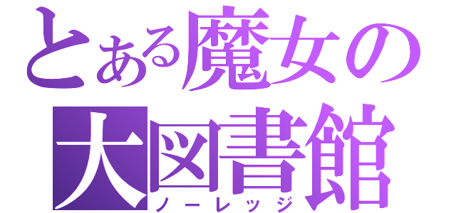 とある魔女の大図書館（ノーレッジ）