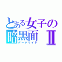 とある女子の暗黒面Ⅱ（ダークサイド）