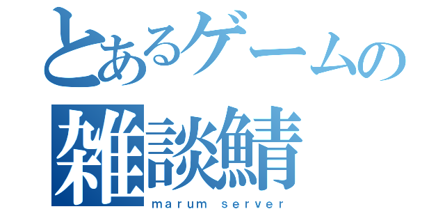 とあるゲームの雑談鯖（ｍａｒｕｍ ｓｅｒｖｅｒ）