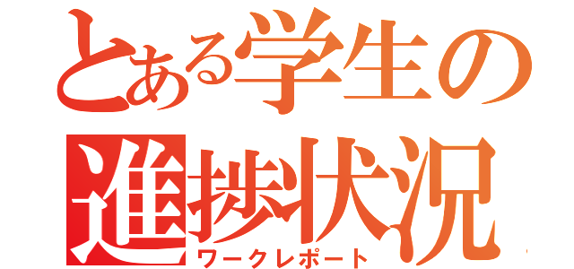 とある学生の進捗状況（ワークレポート）