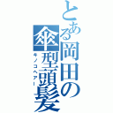 とある岡田の傘型頭髪（キノコヘアー）