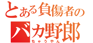 とある負傷者のバカ野郎（ちゃうやん）