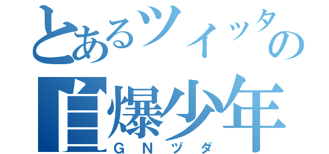 とあるツイッターの自爆少年（ＧＮヅダ）