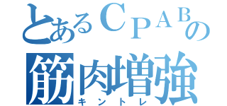 とあるＣＰＡＢの筋肉増強（キントレ）