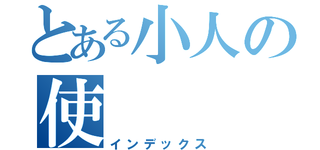 とある小人の使（インデックス）