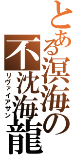 とある溟海の不沈海龍（リヴァイアサン）