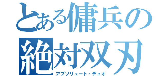 とある傭兵の絶対双刃（アブソリュート・デュオ）