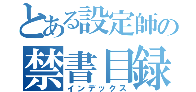 とある設定師の禁書目録（インデックス）