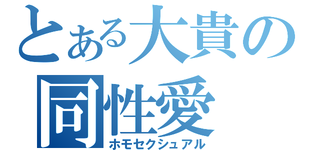 とある大貴の同性愛（ホモセクシュアル）