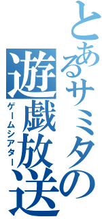 とあるサミタの遊戯放送（ゲームシアター）