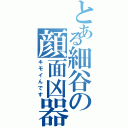 とある細谷の顔面凶器（キモイんです）